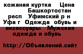 кожаная куртка  › Цена ­ 6 500 - Башкортостан респ., Уфимский р-н, Уфа г. Одежда, обувь и аксессуары » Мужская одежда и обувь   